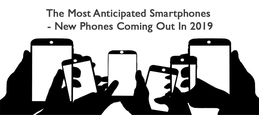 The Most Anticipated Smartphones - New Phones Coming Out In 2019